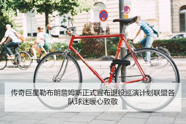 传奇巨星勒布朗詹姆斯正式宣布退役巡演计划联盟各队球迷暖心致敬