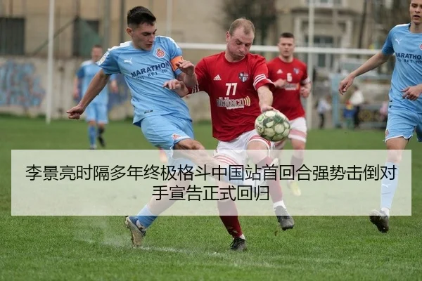 李景亮时隔多年终极格斗中国站首回合强势击倒对手宣告正式回归