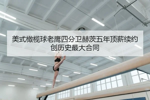 美式橄榄球老鹰四分卫赫茨五年顶薪续约创历史最大合同